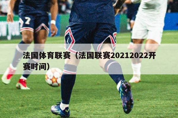 法国体育联赛（法国联赛20212022开赛时间）