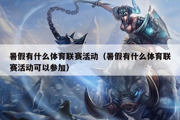 暑假有什么体育联赛活动（暑假有什么体育联赛活动可以参加）