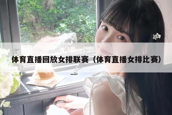 体育直播回放女排联赛（体育直播女排比赛）