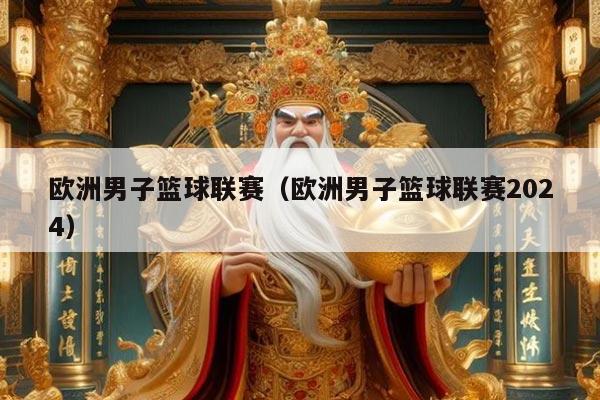 欧洲男子篮球联赛（欧洲男子篮球联赛2024）