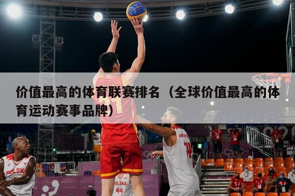 价值最高的体育联赛排名（全球价值最高的体育运动赛事品牌）