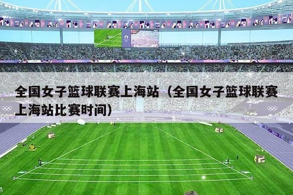 全国女子篮球联赛上海站（全国女子篮球联赛上海站比赛时间）