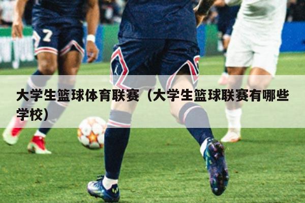 大学生篮球体育联赛（大学生篮球联赛有哪些学校）