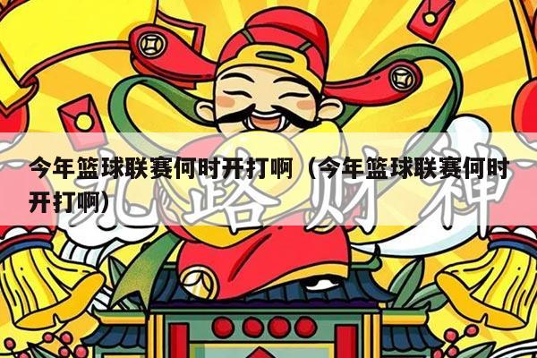 今年篮球联赛何时开打啊（今年篮球联赛何时开打啊）