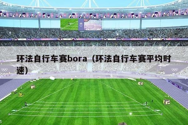 环法自行车赛bora（环法自行车赛平均时速）