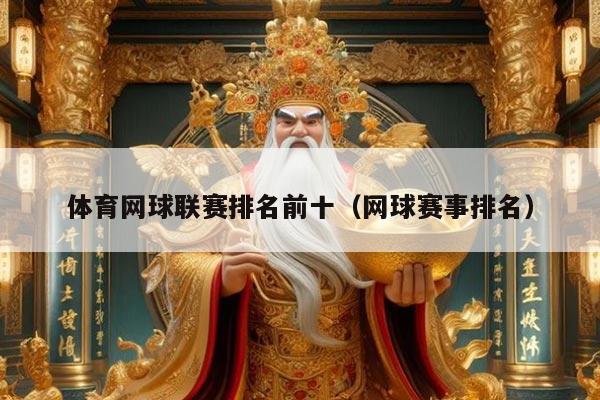 体育网球联赛排名前十（网球赛事排名）
