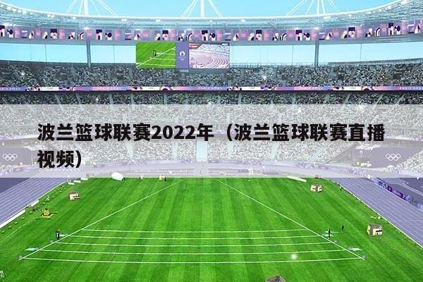 波兰篮球联赛2022年(波兰篮球联赛直播视频)