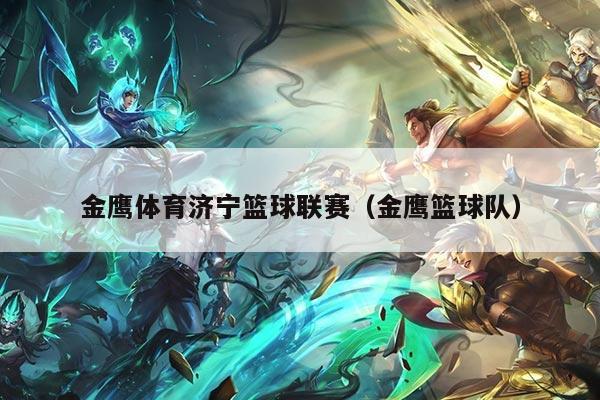 金鹰体育济宁篮球联赛(金鹰篮球队)