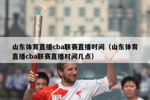 山东体育直播cba联赛直播时间（山东体育直播cba联赛直播时间几点）