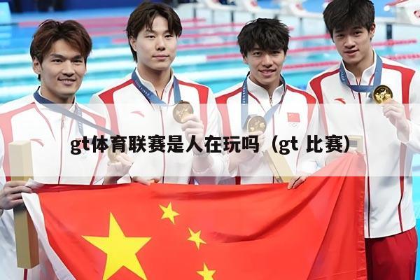 gt体育联赛是人在玩吗（gt 比赛）