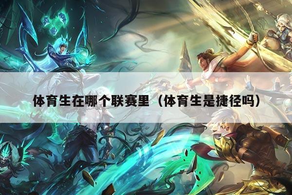 体育生在哪个联赛里（体育生是捷径吗）