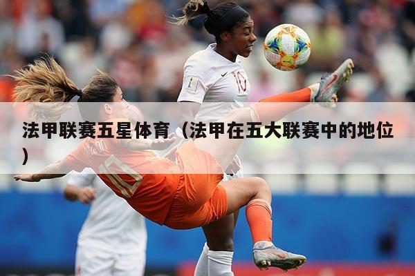 法甲联赛五星体育（法甲在五大联赛中的地位）