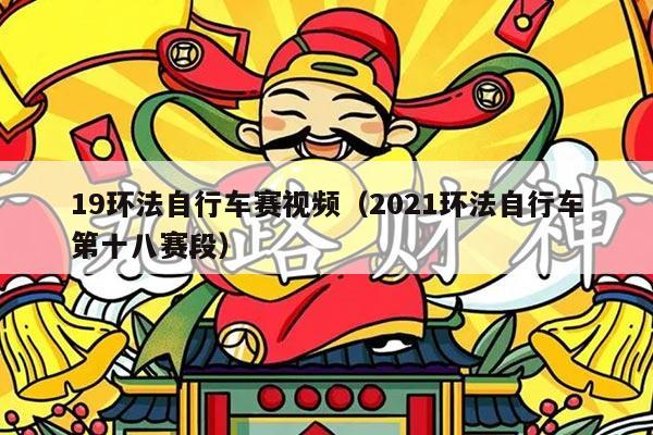 19环法自行车赛视频（2021环法自行车第十八赛段）