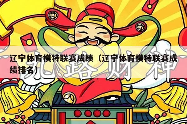 辽宁体育模特联赛成绩（辽宁体育模特联赛成绩排名）