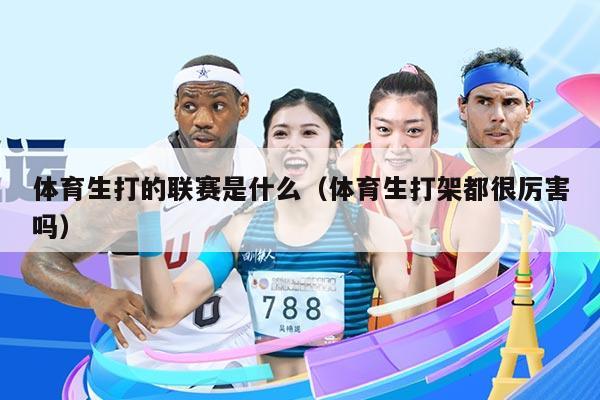 体育生打的联赛是什么（体育生打架都很厉害吗）