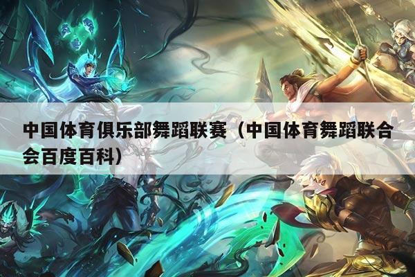 中国体育俱乐部舞蹈联赛(中国体育舞蹈联合会百度百科)