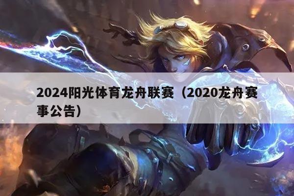 2024阳光体育龙舟联赛（2020龙舟赛事公告）