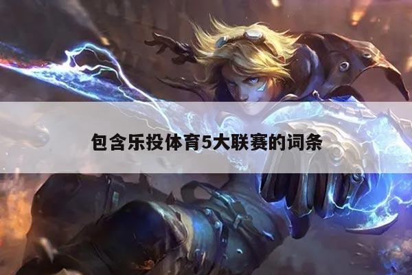 包含乐投体育5大联赛的词条