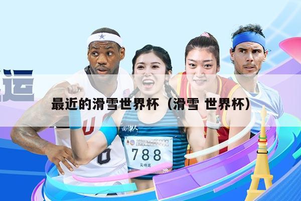 最近的滑雪世界杯（滑雪 世界杯）