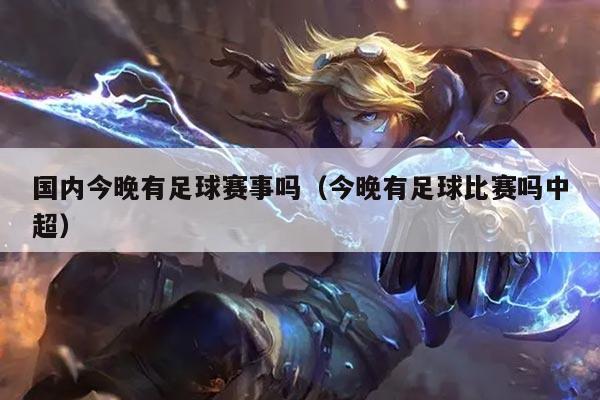 国内今晚有足球赛事吗（今晚有足球比赛吗中超）