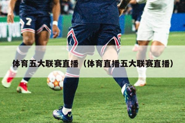 体育五大联赛直播（体育直播五大联赛直播）