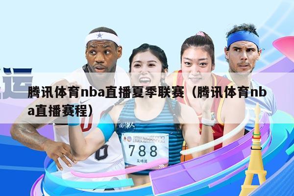 腾讯体育nba直播夏季联赛（腾讯体育nba直播赛程）