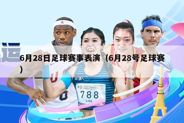 6月28日足球赛事表演（6月28号足球赛）
