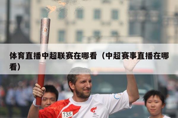 体育直播中超联赛在哪看（中超赛事直播在哪看）