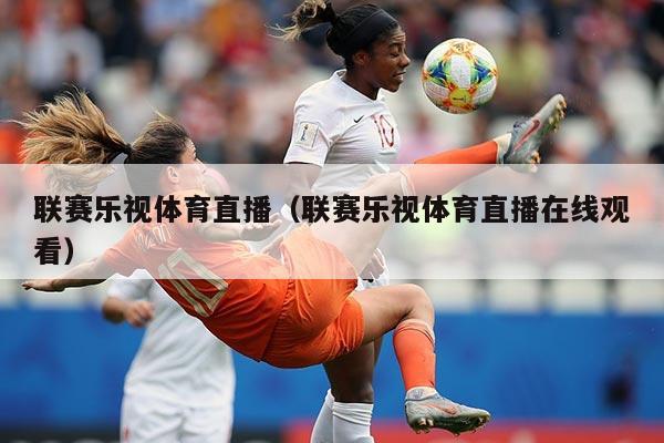 联赛乐视体育直播（联赛乐视体育直播在线观看）