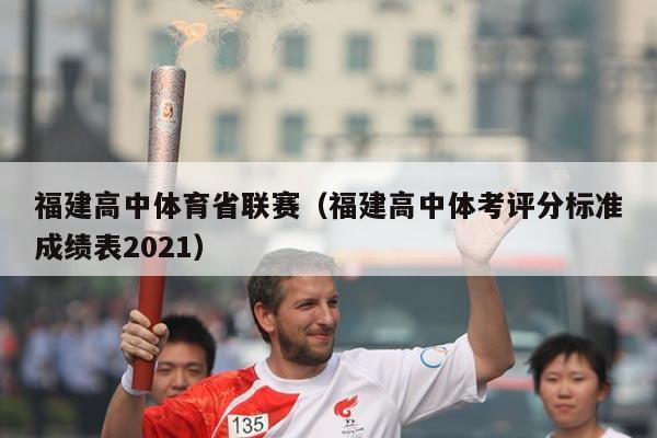 福建高中体育省联赛（福建高中体考评分标准成绩表2021）