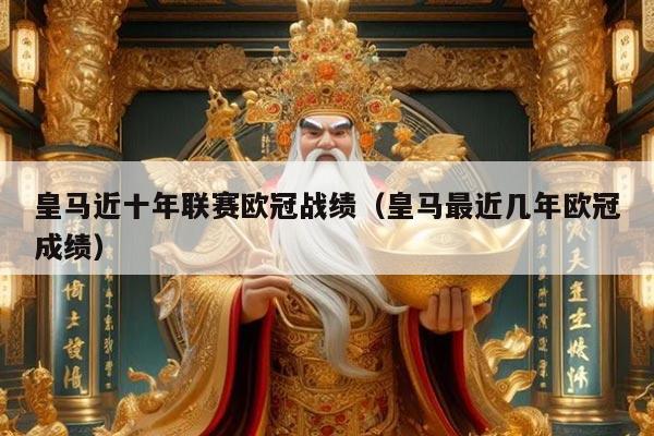 皇马近十年联赛欧冠战绩（皇马最近几年欧冠成绩）