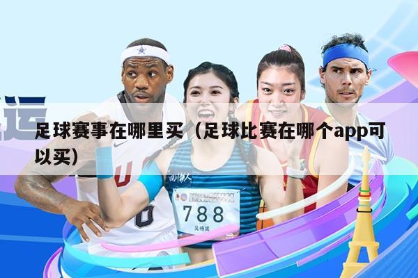 足球赛事在哪里买（足球比赛在哪个app可以买）