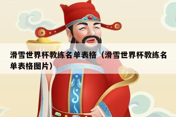 滑雪世界杯教练名单表格(滑雪世界杯教练名单表格图片)