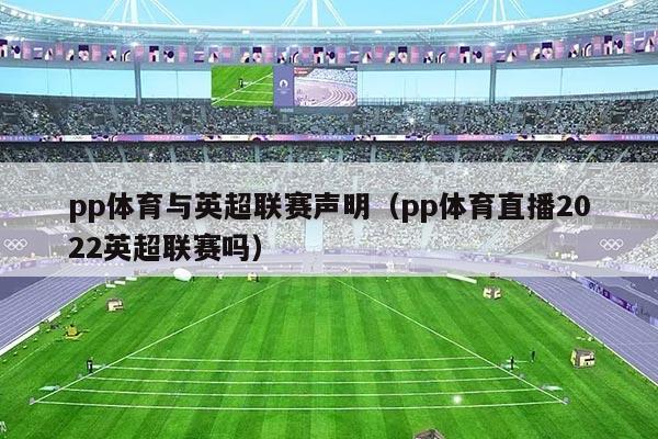 pp体育与英超联赛声明（pp体育直播2022英超联赛吗）