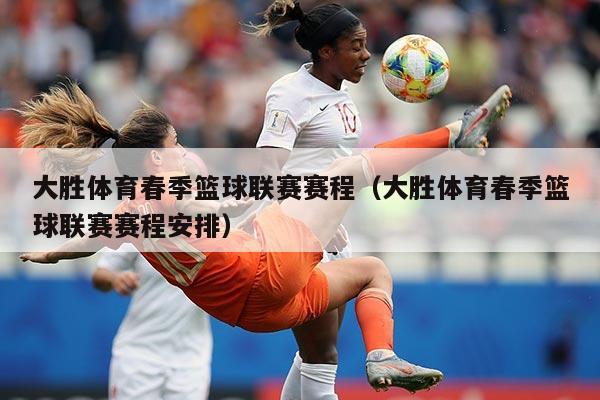 大胜体育春季篮球联赛赛程（大胜体育春季篮球联赛赛程安排）