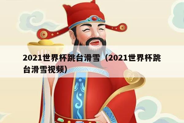 2021世界杯跳台滑雪（2021世界杯跳台滑雪视频）