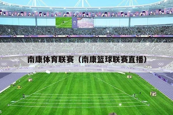 南康体育联赛（南康篮球联赛直播）