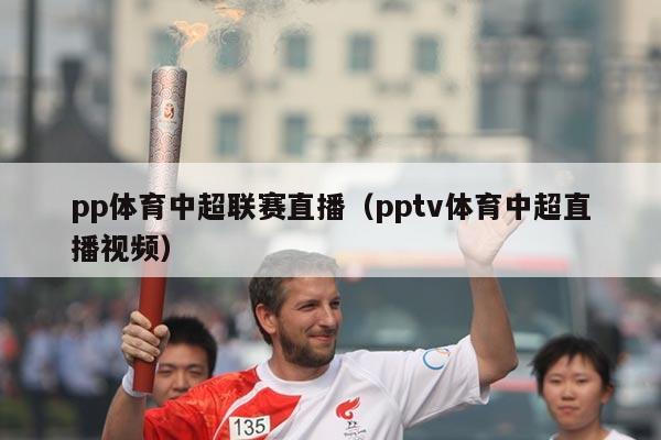 pp体育中超联赛直播（pptv体育中超直播视频）