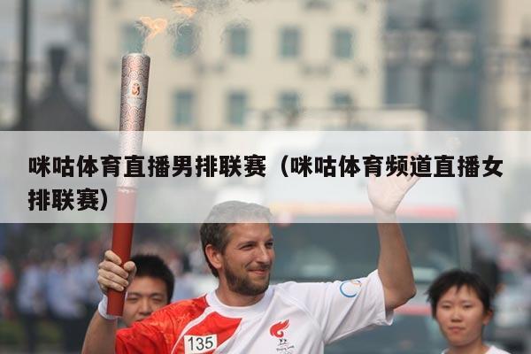 咪咕体育直播男排联赛（咪咕体育频道直播女排联赛）