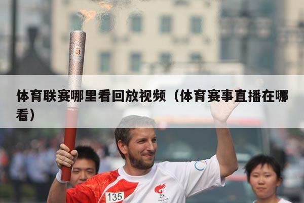 体育联赛哪里看回放视频（体育赛事直播在哪看）