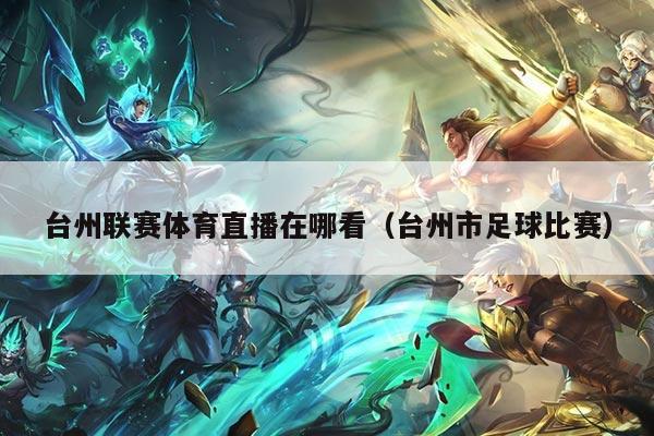 台州联赛体育直播在哪看（台州市足球比赛）