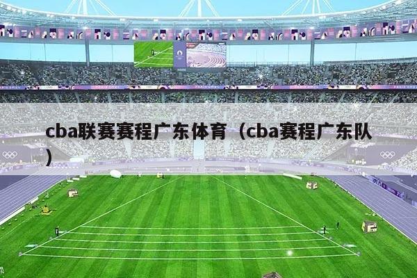 cba联赛赛程广东体育（cba赛程广东队）