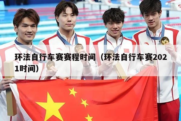 环法自行车赛赛程时间（环法自行车赛2021时间）