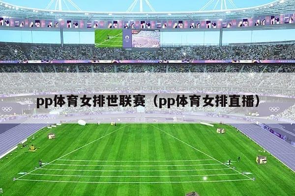 pp体育女排世联赛（pp体育女排直播）