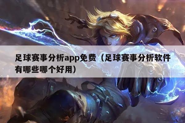 足球赛事分析app免费（足球赛事分析软件有哪些哪个好用）