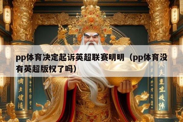 pp体育决定起诉英超联赛明明（pp体育没有英超版权了吗）
