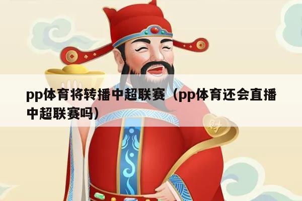 pp体育将转播中超联赛（pp体育还会直播中超联赛吗）