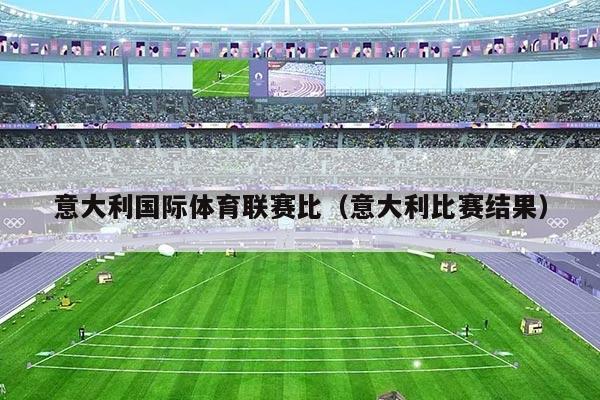 意大利国际体育联赛比（意大利比赛结果）