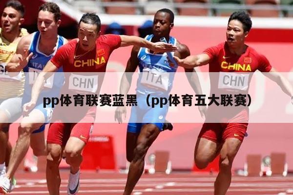 pp体育联赛蓝黑（pp体育五大联赛）