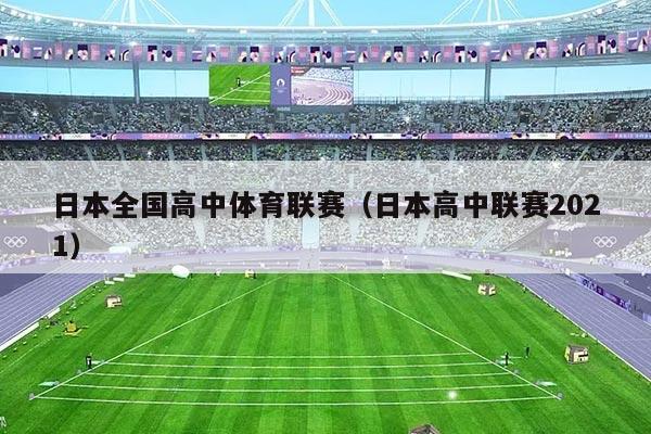 日本全国高中体育联赛（日本高中联赛2021）